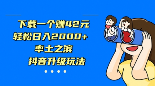 【副业项目7226期】下载一个赚42元，轻松日入2000+，抖音升级玩法-万图副业网