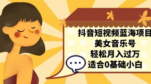 【副业项目7232期】抖音短视频蓝海项目，美女音乐号，轻松月入过万-万图副业网