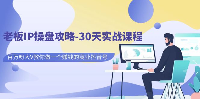 【副业项目7250期】老板IP操盘攻略-30天实战课程：百万粉大V教你做一个赚钱的商业抖音号-万图副业网