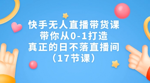 【副业项目7259期】快手无人直播带货课，带你从0-1打造，真正的日不落直播间-万图副业网