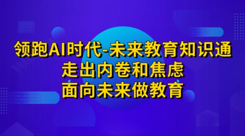 【副业项目7289期】领跑·AI时代-未来教育·知识通：走出内卷和焦虑-万图副业网