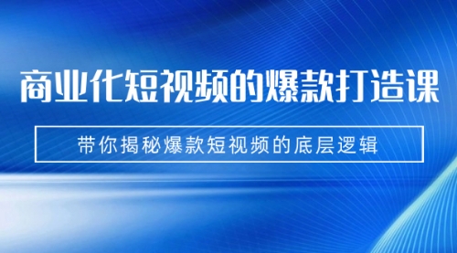 【副业项目7304期】商业化短视频的爆款打造课：手把手带你揭秘爆款短视频的底层逻辑（9节课）-万图副业网