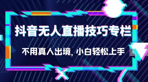 【副业项目7306期】抖音无人直播技巧专栏，不用真人出境，小白轻松上手（27节）-万图副业网