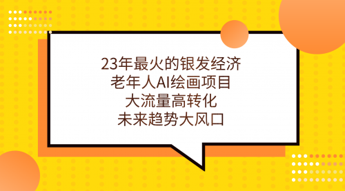 【副业项目7311期】23年最火的银发经济，老年人AI绘画项目，大流量高转化-万图副业网
