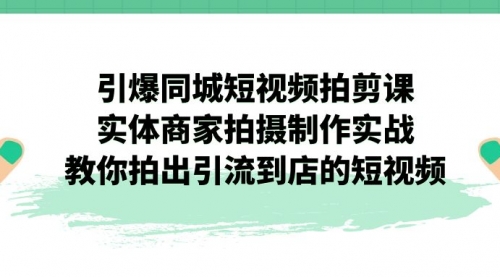 【副业项目7320期】引爆同城-短视频拍剪课：实体商家拍摄制作实战，教你拍出引流到店的短视频-万图副业网