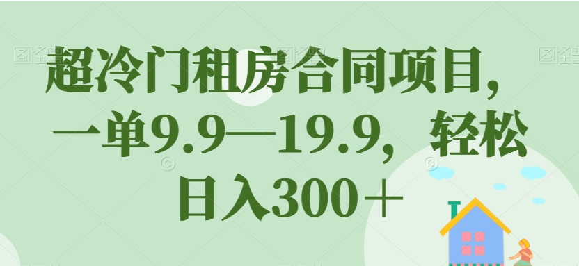 【副业项目7508期】超冷门租房合同项目，一单9.9—19.9，轻松日入300＋【揭秘】-万图副业网