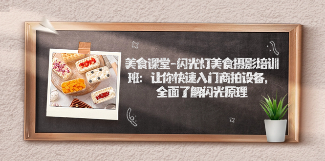 【副业项目7531期】美食课堂-闪光灯美食摄影培训班：让你快速入门商拍设备，全面了解闪光原理-万图副业网