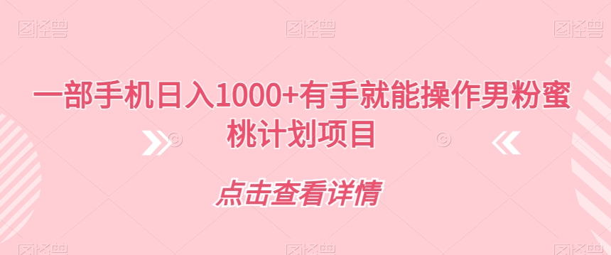 【副业项目7546期】一部手机日入1000+有手就能操作男粉蜜桃计划项目【揭秘】-万图副业网