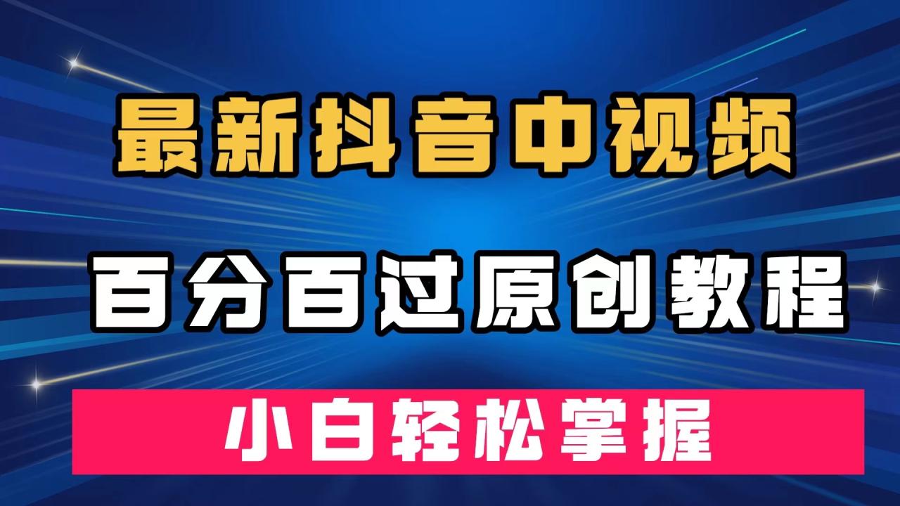 【副业项目7558期】最新抖音中视频百分百过原创教程，深度去重，小白轻松掌握-万图副业网