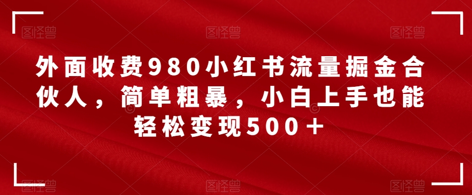 【副业项目7562期】外面收费980小红书流量掘金合伙人，简单粗暴，小白上手也能轻松变现500＋【揭秘】-万图副业网