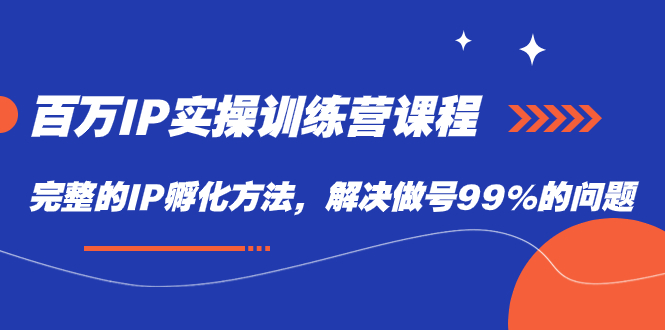 【副业项目7564期】百万IP实战训练营课程，完整的IP孵化方法，解决做号99%的问题-万图副业网