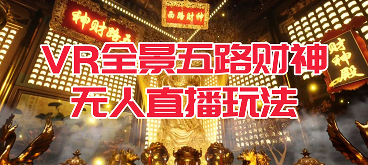 【副业项目7580期】VR全景模式五路财神无人直播玩法，抖音目前最火玩法独家制作【吸金又吸睛】-万图副业网