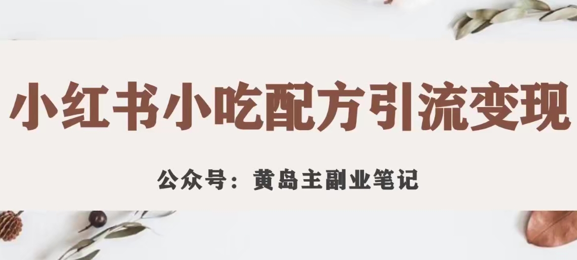 【副业项目7594期】黄岛主·小红书小吃配方引流变现项目，花988买来拆解成视频版课程分享-万图副业网