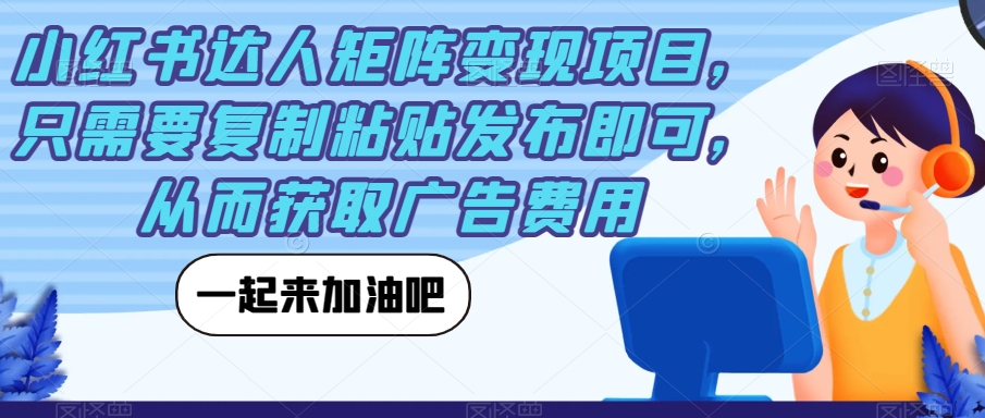 【副业项目7610期】小红书达人矩阵变现项目，只需要复制粘贴发布即可，从而获取广告费用-万图副业网