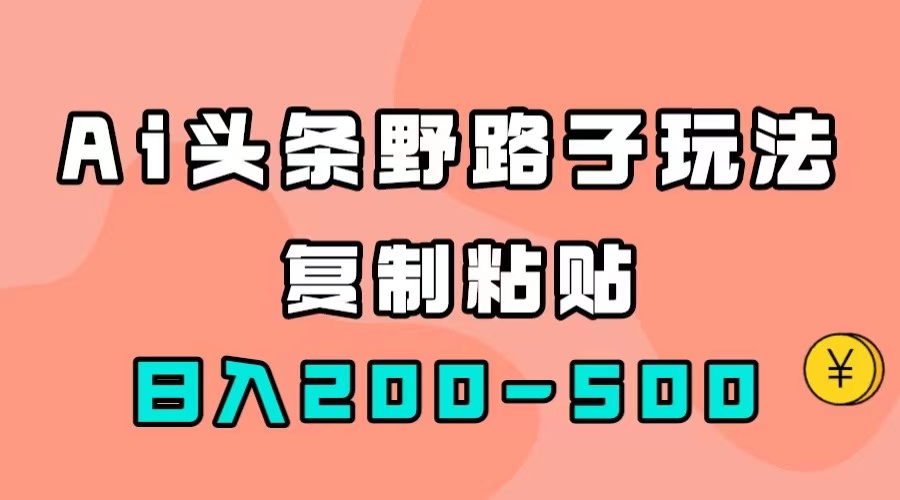 【副业项目7616期】AI头条野路子玩法，只需复制粘贴，日入200-500+-万图副业网