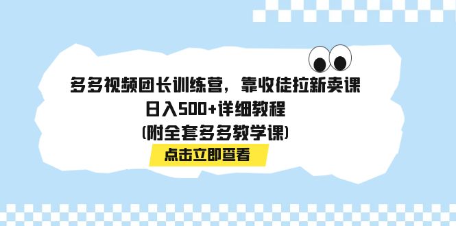 【副业项目7883期】多多视频团长训练营，靠收徒拉新卖课，日入500+详细教程(附全套多多教学课)-万图副业网