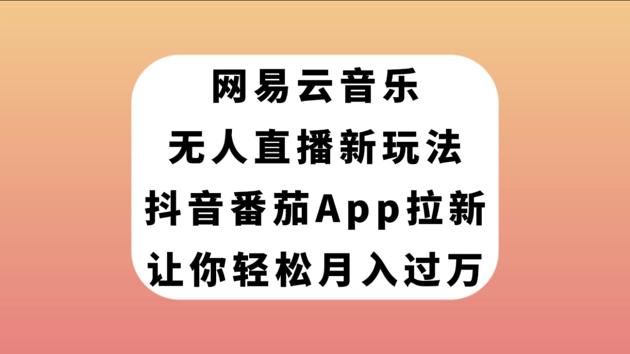 【副业项目7905期】网易云音乐无人直播新玩法，抖音番茄APP拉新，让你轻松月入过万-万图副业网