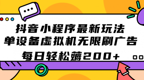 【副业项目7597期】抖音小程序最新玩法 单设备虚拟机无限刷广告 每日轻松薅200+-万图副业网