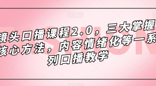 【副业项目7603期】镜头-口播课程2.0，三大掌握核心方法，内容情绪化等一系列口播教学-万图副业网