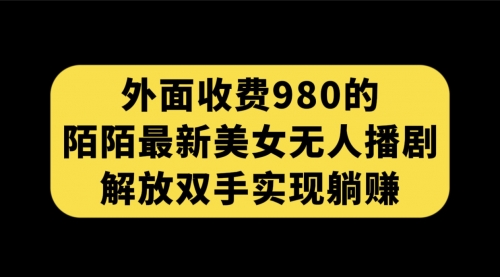 【副业项目7622期】外面收费980陌陌最新美女无人播剧玩法 解放双手实现躺赚（附100G影视资源）-万图副业网