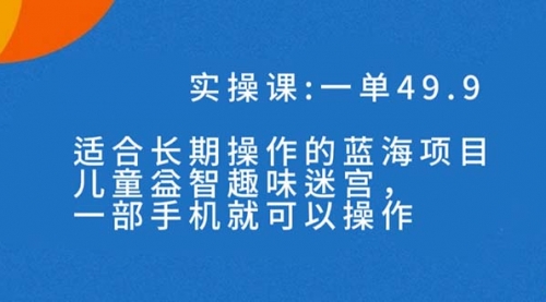 【副业项目7650期】一单49.9长期蓝海项目，儿童益智趣味迷宫，一部手机月入3000+（附素材）-万图副业网