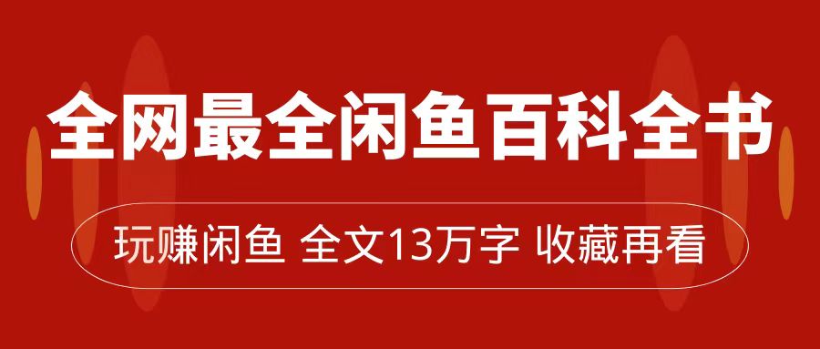 【副业项目7689期】全网最全闲鱼百科全书，全文13万字左右，带你玩赚闲鱼卖货，从0到月入过万-万图副业网