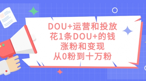 【副业项目7695期】DOU+运营和投放，花1条DOU+的钱，涨粉和变现，从0粉到十万粉-万图副业网