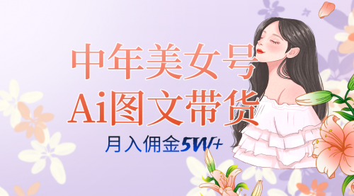 【副业项目7697期】中年美女号ai图文带货3.0玩法，单号月入五位数，可多账号矩阵，全AI创作-万图副业网