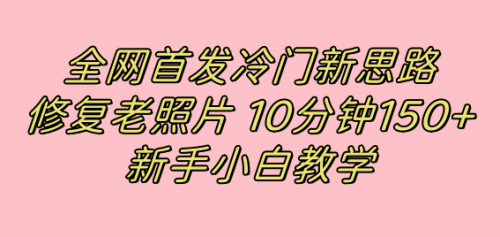 【副业项目7698期】全网首发冷门新思路，修复老照片，10分钟收益150+，适合新手操作的项目-万图副业网