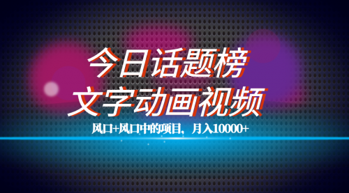 【副业项目7719期】全网首发文字动画视频+今日话题2.0项目教程，平台扶持流量，月入五位数-万图副业网