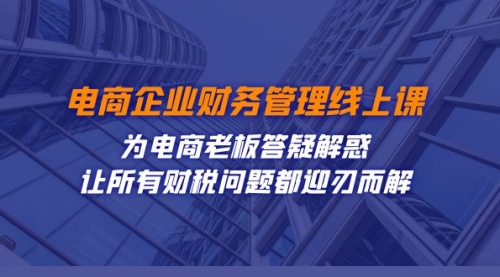 【副业项目7724期】电商企业-财务管理线上课：为电商老板答疑解惑-让所有财税问题都迎刃而解-万图副业网