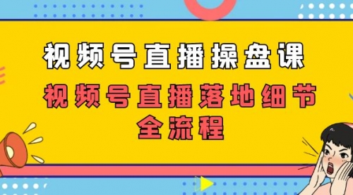 【副业项目7730期】视频号直播操盘课，视频号直播落地细节全流程（27节课）-万图副业网