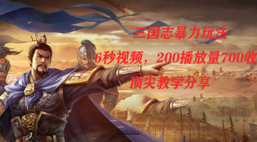 【副业项目7754期】三国志暴力玩法，6秒视频，200播放量700收益，顶尖教学分享-万图副业网