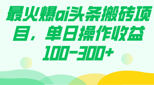 【副业项目7874期】最火爆ai头条搬砖项目，单日操作收益100-300+-万图副业网