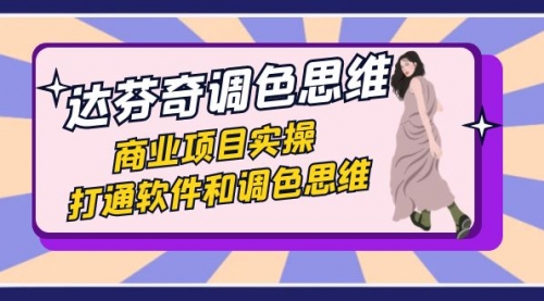 【副业项目7885期】达芬奇-调色思维，商业项目实操，打通软件和调色思维（37节课）-万图副业网