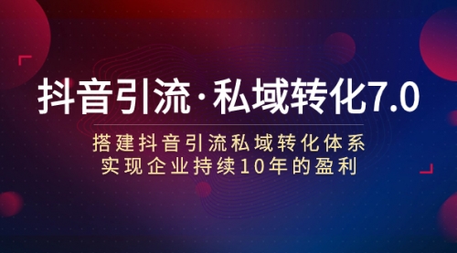 【副业项目7894期】抖音引流·私域转化7.0：搭建抖音引流·私域转化体系 实现企业持续10年盈利-万图副业网