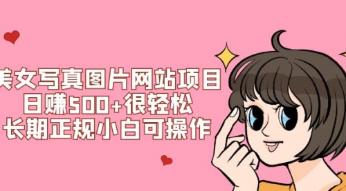 【副业项目7949期】美女写真图片网站项目日赚500+很轻松，长期正规小白可操作 (搭建教程+源码)-万图副业网