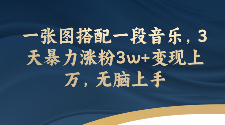 【副业项目7984期】一张图搭配一段音乐，3天暴力涨粉3w+变现上万，无脑上手-万图副业网