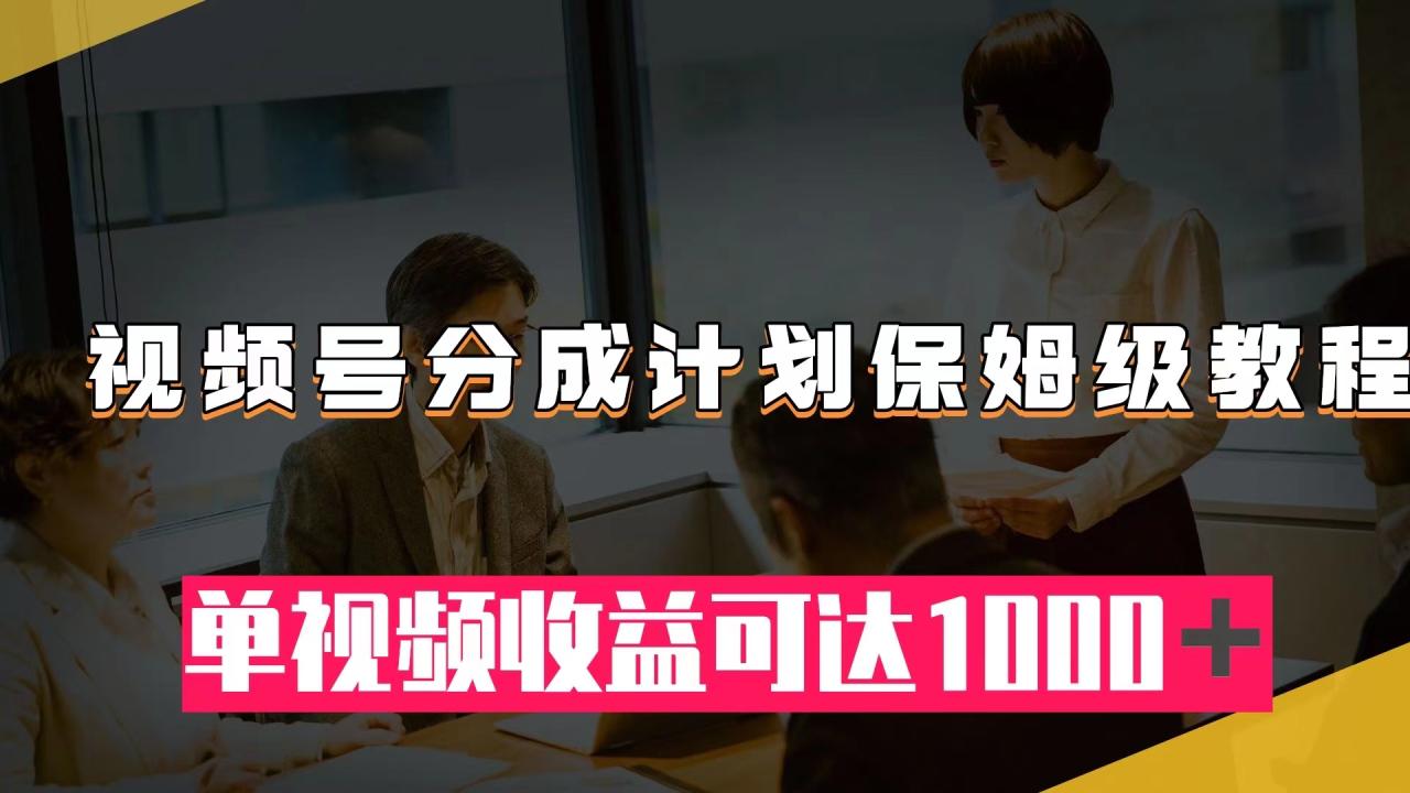 【副业项目8031期】视频号分成计划保姆级教程：从开通收益到作品制作，单视频收益可达1000＋-万图副业网
