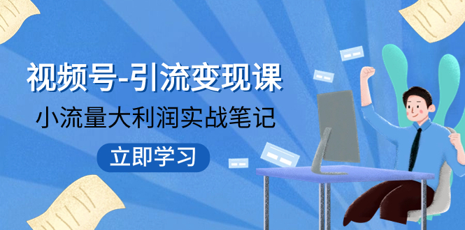 【副业项目8054期】视频号-引流变现课：小流量大利润实战笔记 冲破传统思维 重塑品牌格局!-万图副业网