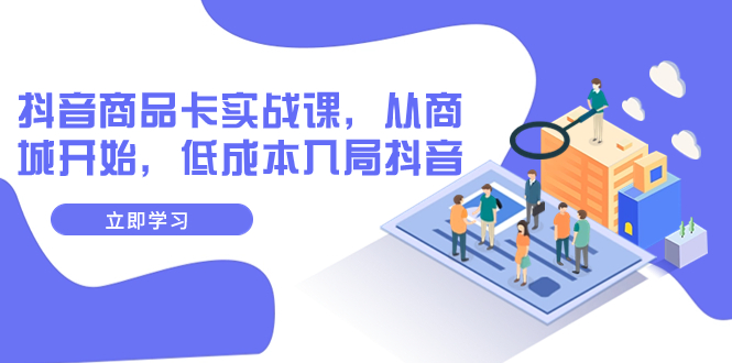 【副业项目8150期】抖音商品卡实战课，从商城开始，低成本入局抖音（13节课）-万图副业网