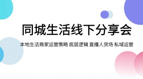 【副业项目8014期】同城生活线下分享会，本地生活商家运营策略 底层逻辑 直播人货场 私域运营-万图副业网
