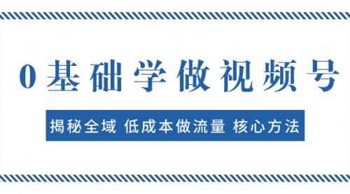 【副业项目8073期】0基础学做视频号：揭秘全域 低成本做流量 核心方法 快速出爆款 轻松变现-万图副业网