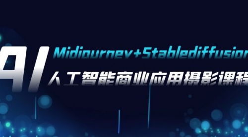 【副业项目8123期】AI摄影【Midjourney+Stablediffusion】，人工智能商业应用摄影-37节课程-万图副业网