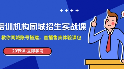 【副业项目8137期】培训机构-同城招生实操课，教你同城账号搭建，直播售卖体验课包-万图副业网