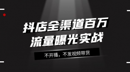 【副业项目8138期】抖店-全渠道百万流量曝光实战，不开播，不发视频带货（16节课）-万图副业网