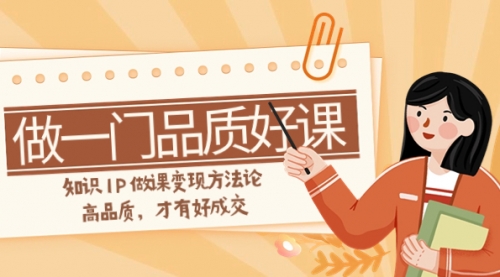 【副业项目8176期】如何做一门·品质好课，知识IP做课变现方法论，高品质，才有好成交-万图副业网