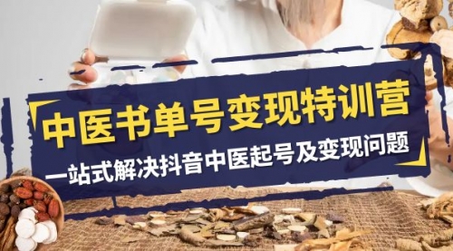 【副业项目8179期】中医-书单号变现特训营，一站式解决抖音中医起号及变现问题（14节课）-万图副业网