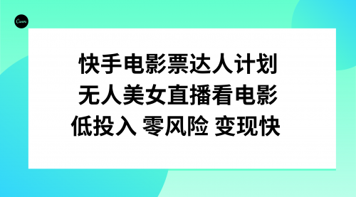 【副业项目8192期】快手电影票达人计划，无人美女直播看电影，低投入零风险变现快-万图副业网