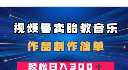 【副业项目8197期】视频号卖胎教音乐，作品制作简单，一单49，轻松日入300＋-万图副业网